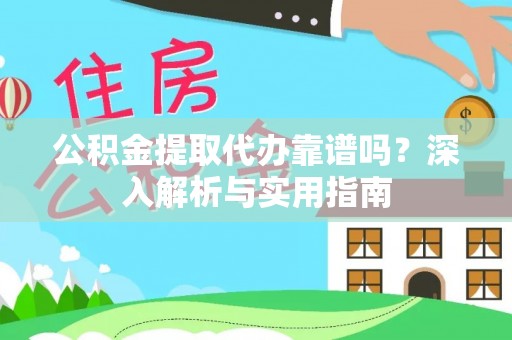 肃南公积金提取代办靠谱吗？深入解析与实用指南