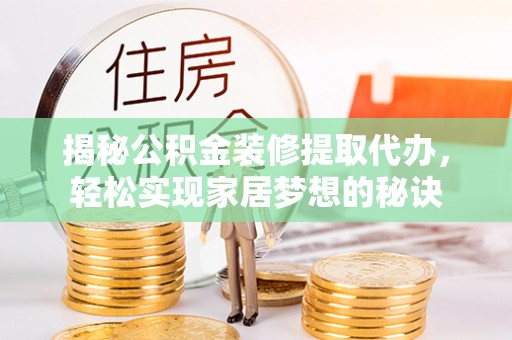 肃南揭秘公积金装修提取代办，轻松实现家居梦想的秘诀
