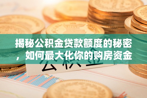 肃南揭秘公积金贷款额度的秘密，如何最大化你的购房资金