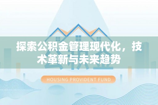 肃南探索公积金管理现代化，技术革新与未来趋势