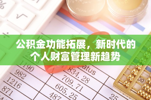 肃南公积金功能拓展，新时代的个人财富管理新趋势