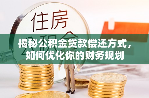 肃南揭秘公积金贷款偿还方式，如何优化你的财务规划