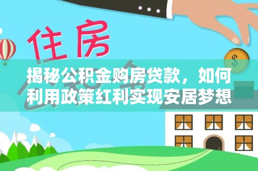 肃南揭秘公积金购房贷款，如何利用政策红利实现安居梦想