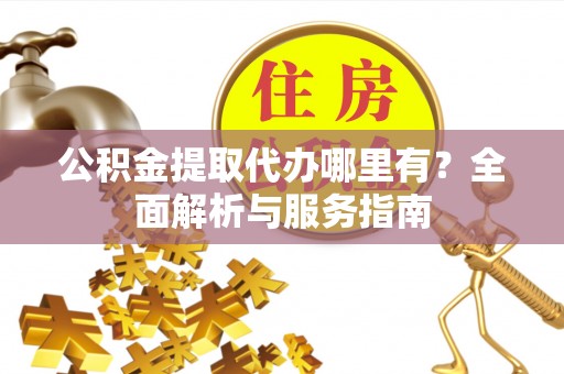 肃南公积金提取代办哪里有？全面解析与服务指南