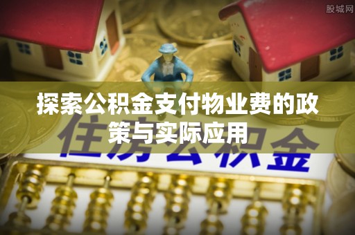 肃南探索公积金支付物业费的政策与实际应用