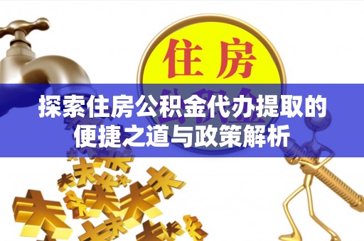 肃南探索住房公积金代办提取的便捷之道与政策解析