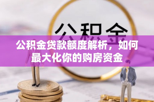 肃南公积金贷款额度解析，如何最大化你的购房资金