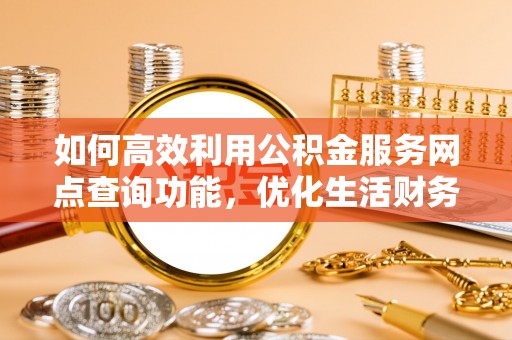 肃南如何高效利用公积金服务网点查询功能，优化生活财务管理