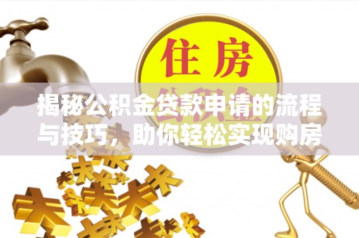肃南揭秘公积金贷款申请的流程与技巧，助你轻松实现购房梦