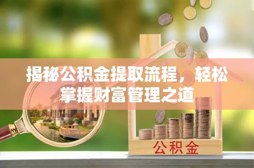 肃南揭秘公积金提取流程，轻松掌握财富管理之道