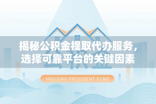肃南揭秘公积金提取代办服务，选择可靠平台的关键因素