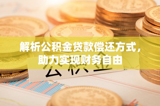 肃南解析公积金贷款偿还方式，助力实现财务自由