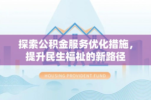肃南探索公积金服务优化措施，提升民生福祉的新路径