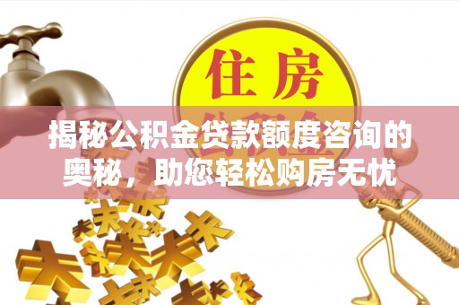 肃南揭秘公积金贷款额度咨询的奥秘，助您轻松购房无忧