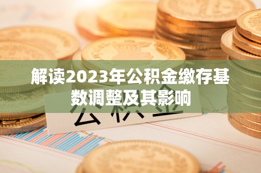 肃南解读2023年公积金缴存基数调整及其影响