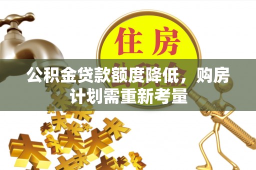 肃南公积金贷款额度降低，购房计划需重新考量