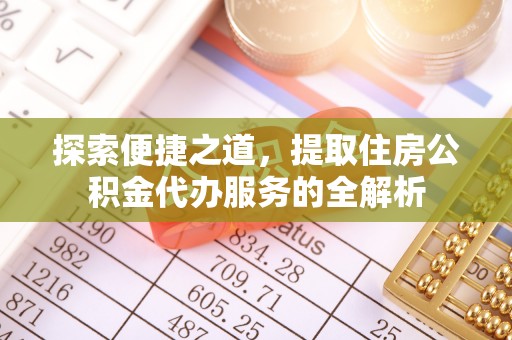 肃南探索便捷之道，提取住房公积金代办服务的全解析