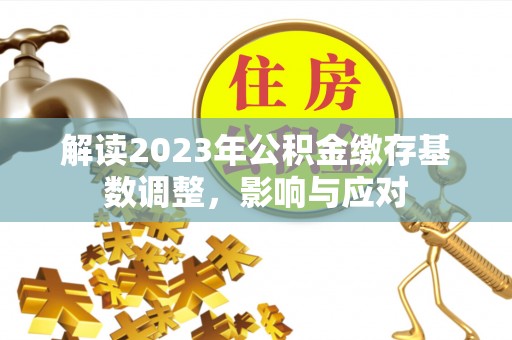 肃南解读2023年公积金缴存基数调整，影响与应对