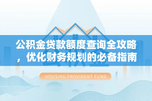 肃南公积金贷款额度查询全攻略，优化财务规划的必备指南