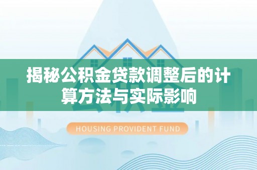 肃南揭秘公积金贷款调整后的计算方法与实际影响