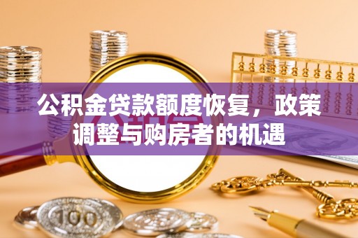 肃南公积金贷款额度恢复，政策调整与购房者的机遇