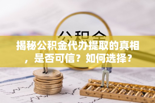 肃南揭秘公积金代办提取的真相，是否可信？如何选择？