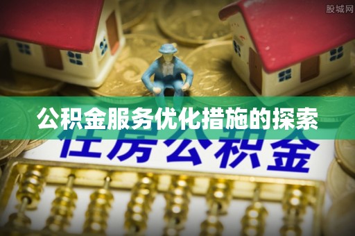 肃南公积金服务优化措施的探索