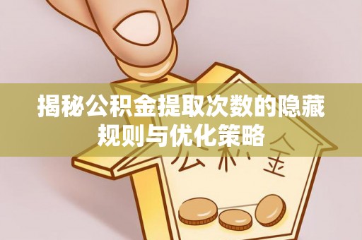 肃南揭秘公积金提取次数的隐藏规则与优化策略