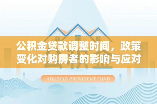 肃南公积金贷款调整时间，政策变化对购房者的影响与应对策略