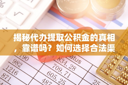 肃南揭秘代办提取公积金的真相，靠谱吗？如何选择合法渠道