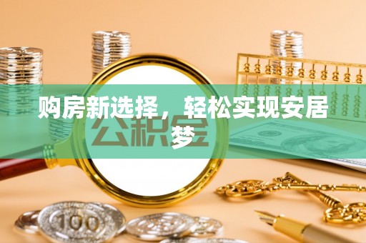 肃南购房新选择，轻松实现安居梦