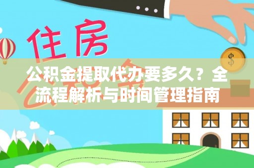 肃南公积金提取代办要多久？全流程解析与时间管理指南