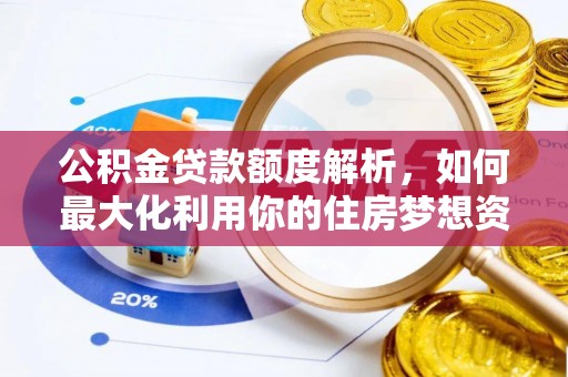 肃南公积金贷款额度解析，如何最大化利用你的住房梦想资金