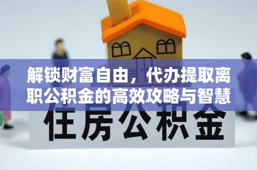 肃南解锁财富自由，代办提取离职公积金的高效攻略与智慧选择