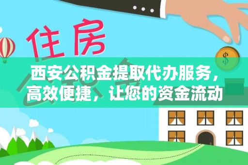 肃南西安公积金提取代办服务，高效便捷，让您的资金流动更灵活