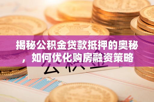 肃南揭秘公积金贷款抵押的奥秘，如何优化购房融资策略