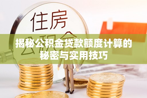 肃南揭秘公积金贷款额度计算的秘密与实用技巧
