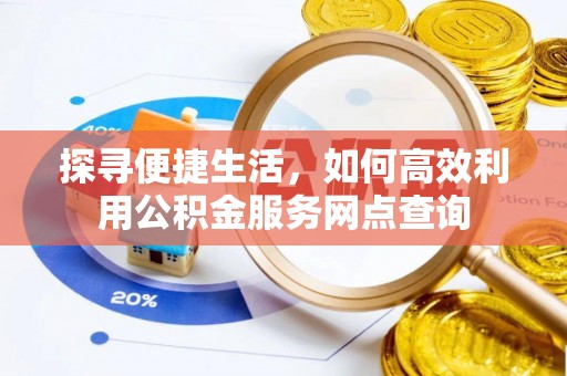 肃南探寻便捷生活，如何高效利用公积金服务网点查询
