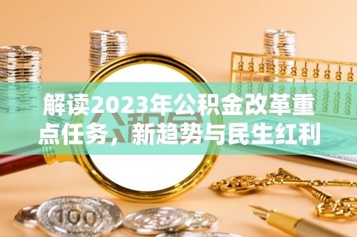 肃南解读2023年公积金改革重点任务，新趋势与民生红利