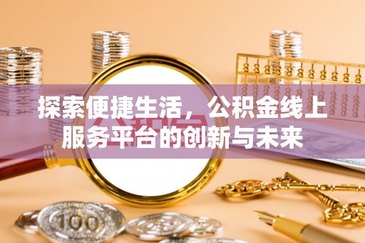 肃南探索便捷生活，公积金线上服务平台的创新与未来