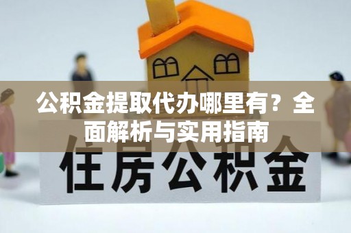 肃南公积金提取代办哪里有？全面解析与实用指南
