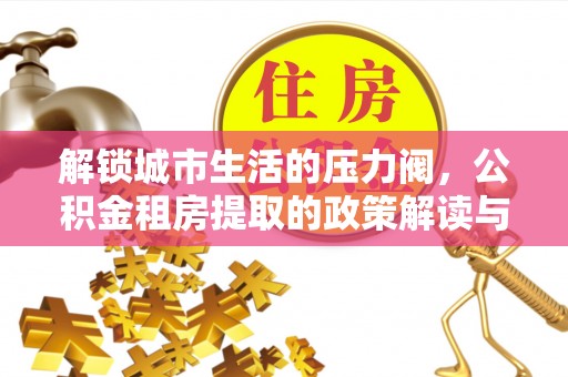 肃南解锁城市生活的压力阀，公积金租房提取的政策解读与实践指南