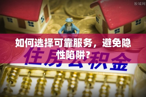 肃南如何选择可靠服务，避免隐性陷阱？