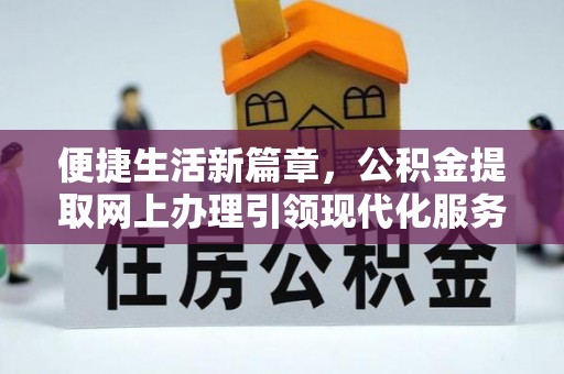 肃南便捷生活新篇章，公积金提取网上办理引领现代化服务
