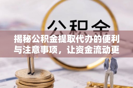 肃南揭秘公积金提取代办的便利与注意事项，让资金流动更高效