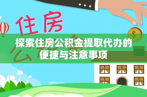 肃南探索住房公积金提取代办的便捷与注意事项