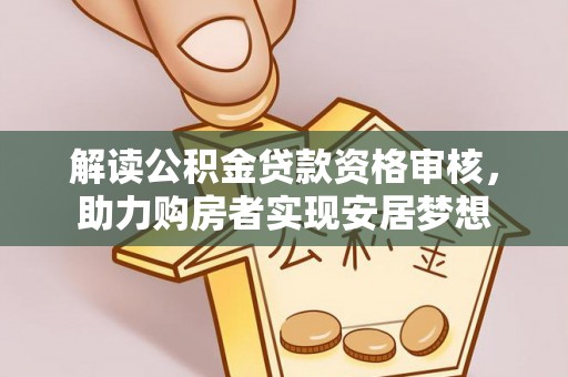 肃南解读公积金贷款资格审核，助力购房者实现安居梦想