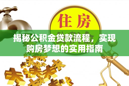 肃南揭秘公积金贷款流程，实现购房梦想的实用指南