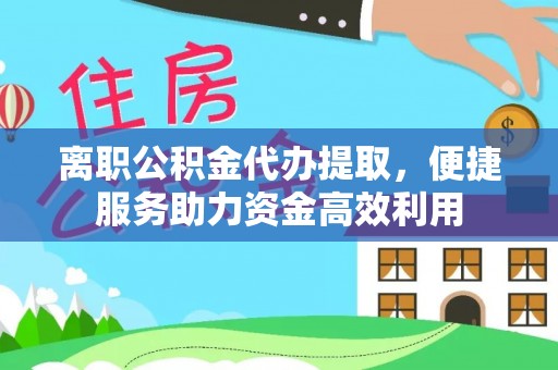 肃南离职公积金代办提取，便捷服务助力资金高效利用