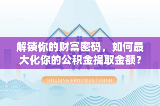 肃南解锁你的财富密码，如何最大化你的公积金提取金额？